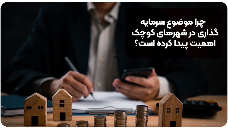 چرا موضوع سرمایه‌گذاری در شهرهای کوچک اهمیت پیدا کرده است؟