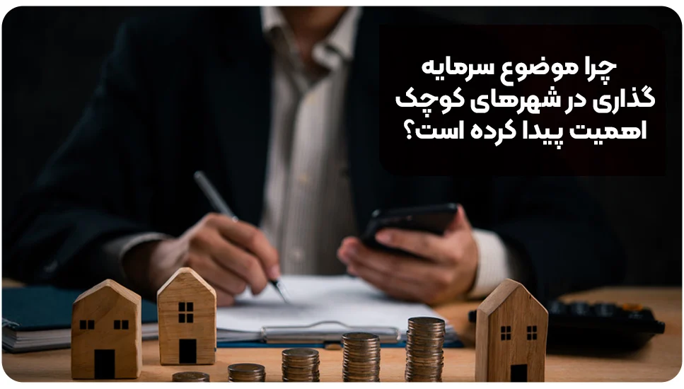 چرا موضوع سرمایهگذاری در شهرهای کوچک اهمیت پیدا کرده است؟